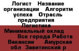 Логист › Название организации ­ Алгоритм успеха › Отрасль предприятия ­ Логистика › Минимальный оклад ­ 40 000 - Все города Работа » Вакансии   . Амурская обл.,Завитинский р-н